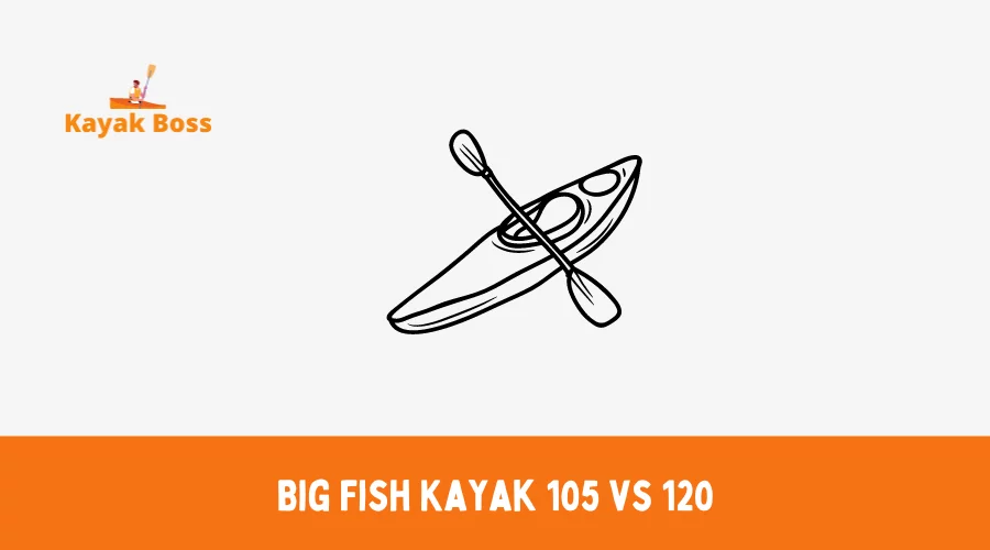 Big Fish Kayak 105 vs 120